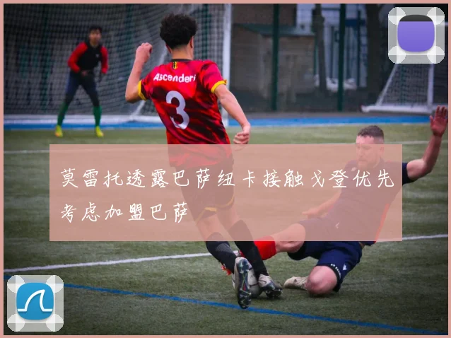 莫雷托透露巴萨纽卡接触戈登优先考虑加盟巴萨