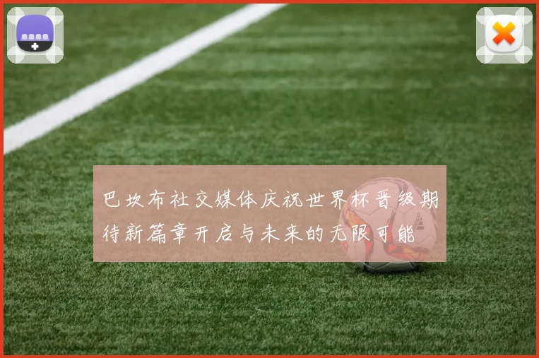 巴坎布社交媒体庆祝世界杯晋级期待新篇章开启与未来的无限可能