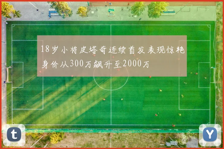 18岁小将皮塔奇连续首发表现惊艳身价从300万飙升至2000万