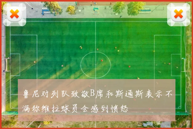 鲁尼对列队致敬B席和斯通斯表示不满称维拉球员会感到愤怒