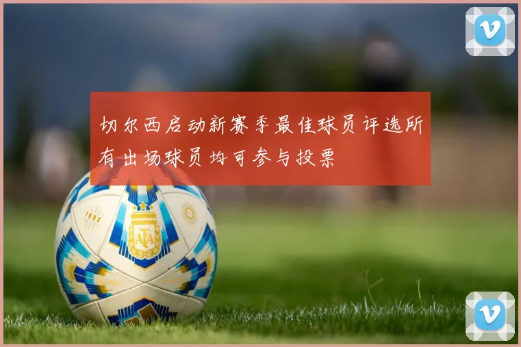 切尔西启动新赛季最佳球员评选所有出场球员均可参与投票