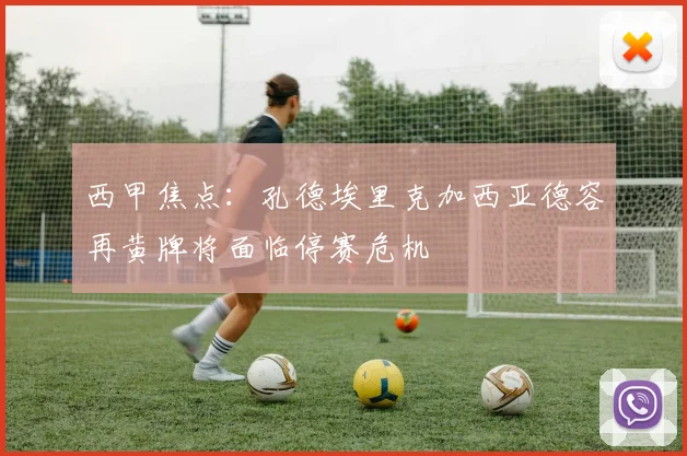 西甲焦点：孔德埃里克加西亚德容再黄牌将面临停赛危机